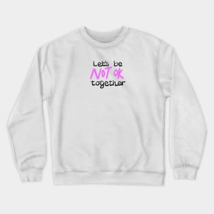 Let's be NOT OK together Crewneck Sweatshirt